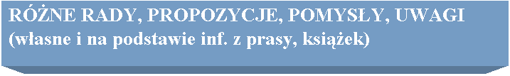Pole tekstowe: RӯNE RADY, PROPOZYCJE, POMYSY, UWAGI
(wasne i na podstawie inf. z prasy, ksiek)
